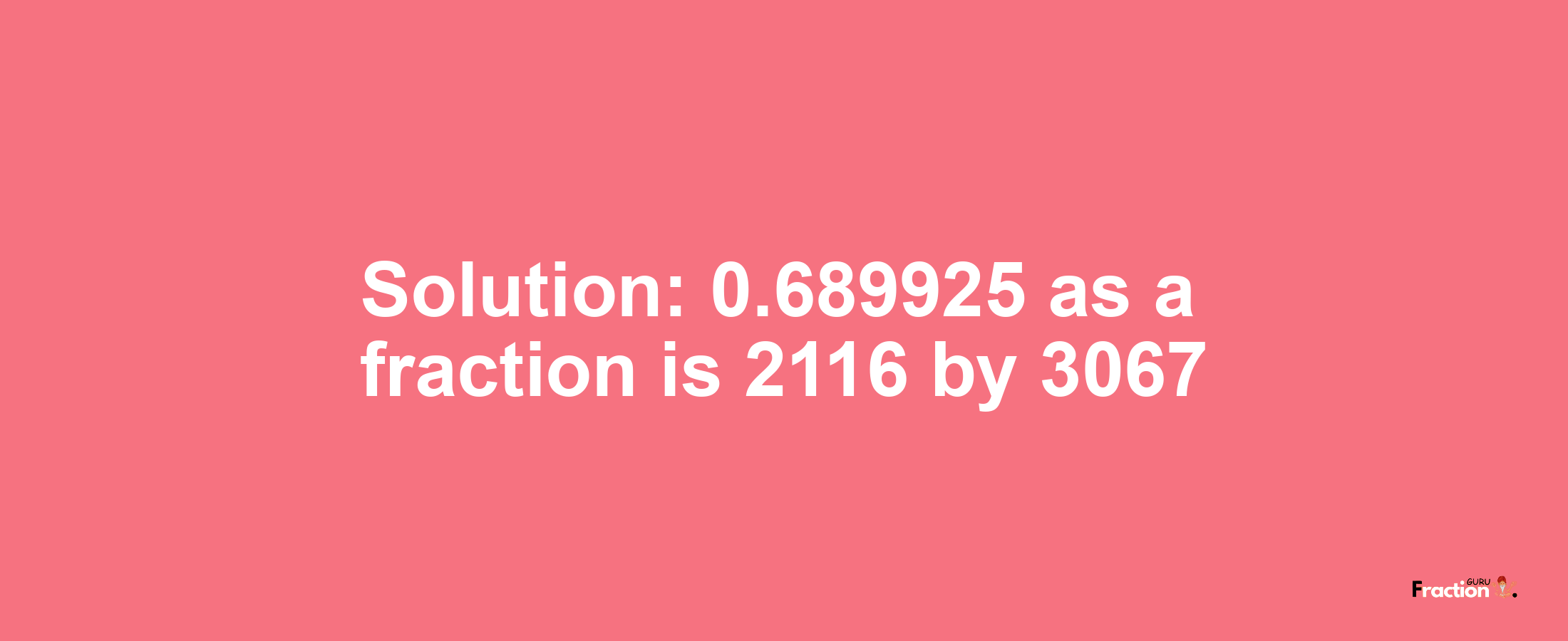 Solution:0.689925 as a fraction is 2116/3067